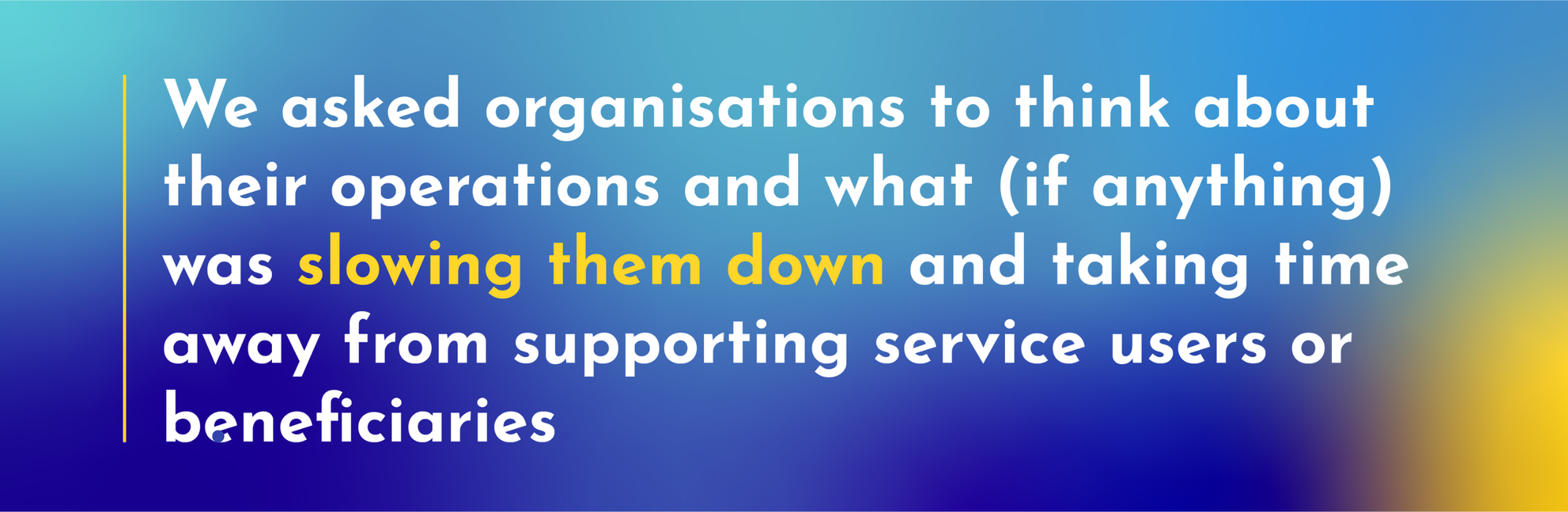 We asked organisations to think about their operations and what (if anything) was slowing them down and taking time away from supporting service users or beneficiaries